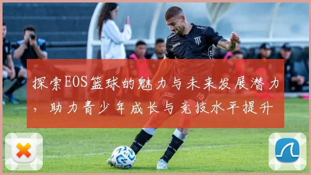 探索EOS篮球的魅力与未来发展潜力，助力青少年成长与竞技水平提升