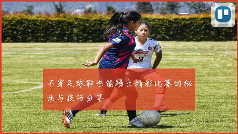 不穿足球鞋也能踢出精彩比赛的秘诀与技巧分享