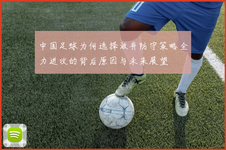 中国足球为何选择放弃防守策略全力进攻的背后原因与未来展望