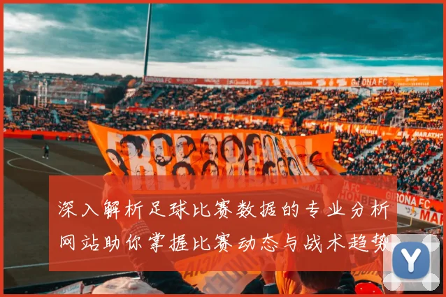 深入解析足球比赛数据的专业分析网站助你掌握比赛动态与战术趋势