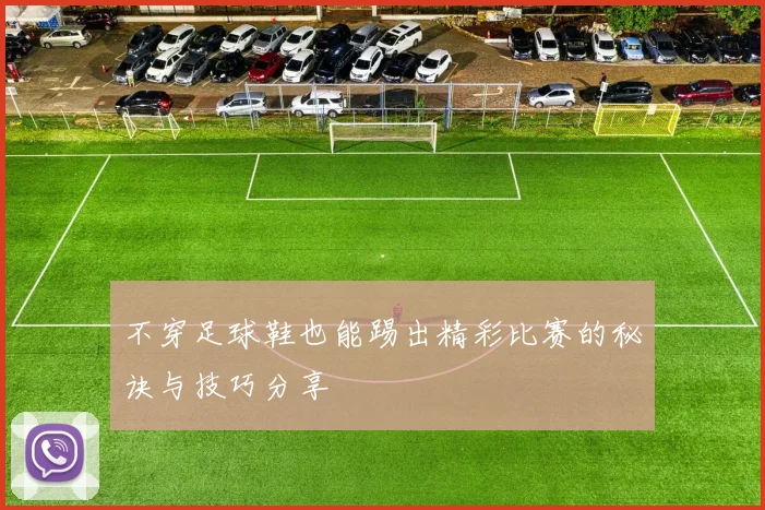 不穿足球鞋也能踢出精彩比赛的秘诀与技巧分享