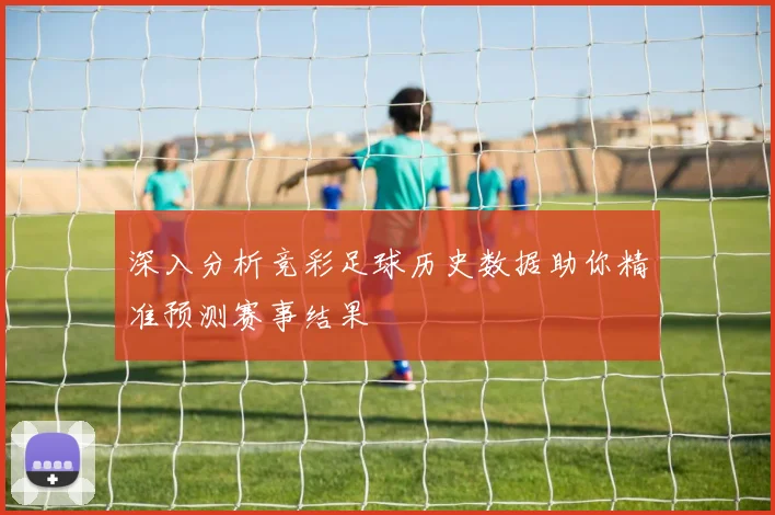 深入分析竞彩足球历史数据助你精准预测赛事结果