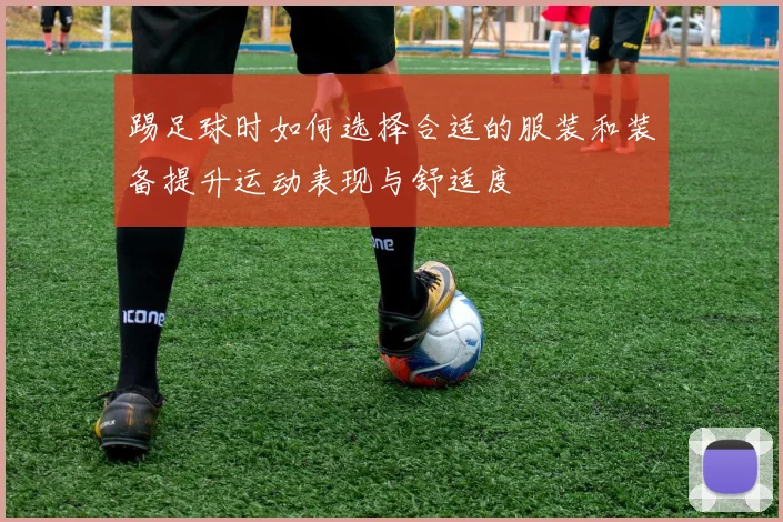 踢足球时如何选择合适的服装和装备提升运动表现与舒适度